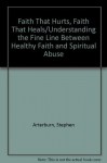 Faith That Hurts, Faith That Heals/Understanding the Fine Line Between Healthy Faith and Spiritual Abuse - Stephen Arterburn, Jack Felton