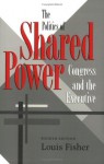 The Politics of Shared Power: Congress and the Executive, Fourth Edition (Joseph V. Hughes Jr. and Holly O. Hughes Series on the Presidency and Leadership) - Louis Fisher