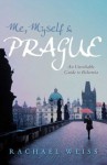 Me, Myself & Prague: An Unreliable Guide to Bohemia - Rachael Weiss