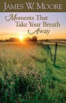 Moments That Take Your Breath Away - James W. Moore