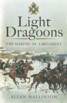 Light Dragoons: The Making of a Regiment - Allan Mallinson