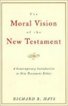 The Moral Vision of the New Testament: Community, Cross, New Creation, A Contemporary Introduction to New Testament Ethics - Richard B. Hays
