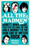 All the Madmen: Barrett, Bowie, Drake, the Floyd, The Kinks, The Who and the Journey to the Dark Side of English Rock - Clinton Heylin