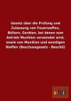 Gesetz Uber Die Prufung Und Zulassung Von Feuerwaffen, Bollern, Geraten, Bei Denen Zum Antrieb Munition Verwendet Wird, Sowie Von Munition Und Sonstig - Outlook Verlag