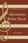 Erich Wolfgang Korngold's the Adventures of Robin Hood: A Film Score Guide - Ben Winters