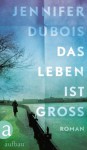 Das Leben ist groß: Roman (German Edition) - Jennifer duBois