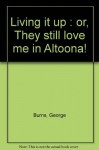 Living it up : or, They still love me in Altoona! - George Burns