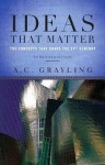 Ideas That Matter: The Concepts That Shape the 21st Century - A.C. Grayling, C. Grayling A