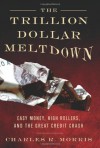 The Trillion Dollar Meltdown: Easy Money, High Rollers, and the Great Credit Crash - Charles R. Morris