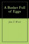 A Basket Full of Eggs - John T. Welch