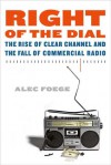 Right of the Dial: The Rise of Clear Channel and the Fall of Commercial Radio - Alec Foege