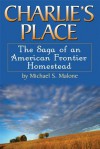 Charlie's Place: The Saga of an American Frontier Homestead - Erin Malone, Michael S. Malone