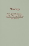 Moorings: Portuguese Expansion and the Writing of Africa - Josiah Blackmore