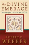 Divine Embrace, The (Ancient-Future): Recovering the Passionate Spiritual Life - Robert E. Webber