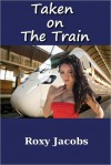 Taken on a Train (erotic menage) - Roxy Jacobs