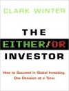 The Either/Or Investor: How to Succeed in Global Investing, One Decision at a Time - Clark Winter, Stephen Hoye