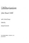 Utilitarianism with Critical Essays (Text and Critical Essays) - John Stuart Mill, Samuel Gorovitz