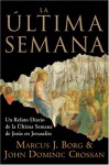 La Ultima Semana: Un Relato Diario de la Ultima Semana de Jesus en Jerusalen - Marcus J. Borg, John Dominic Crossan