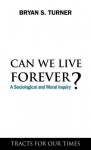 Can We Live Forever?: A Sociological and Moral Inquiry - Bryan S Turner