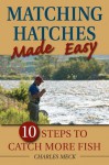 Matching Hatches Made Easy: 10 Steps to Catch More Fish - Charles Meck