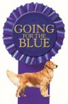 Going for the Blue: Inside the World of Show Dogs and Dog Shows - Roger A. Caras