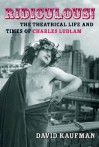 Ridiculous!: The Theatrical Life and Times of Charles Ludlam - David Kaufman