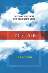 God Talk: Cautions for Those Who Hear God's Voice - Ruth A. Tucker