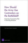 How Should the Army Use Contractors on the Battlefield?: Assessing Comparative Risk in Sourcing Decisions - Frank Camm
