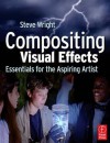 Compositing Visual Effects: Essentials for the Aspiring Artist - Steve Wright