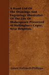 A Hand-List of the Drawings and Engravings Illustrative of the Life of Shakespeare Preserved at Hollingbury Copse, Near Brighton - James Orchard Halliwell-Phillipps