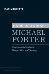 Understanding Michael Porter: The Essential Guide to Competition and Strategy - Joan Magretta, Michael E. Porter