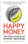 Happy Money - The New Science of Smarter Spending - Elizabeth Dunn, Michael Norton