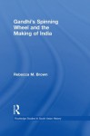 Gandhi's Spinning Wheel and the Making of India (Routledge Studies in South Asian History) - Rebecca Brown