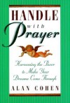 Handle with Prayer: Harnessing the Power to Make Your Dreams Come Through - Alan Cohen