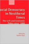 Social Democracy in Neoliberal Times: The Left and Economic Policy Since 1980 - Andrew Glyn