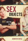 Sex Objects: Art And The Dialectics Of Desire - Jennifer Doyle