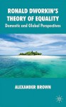 Ronald Dworkin's Theory of Equality: Domestic and Global Perspectives - Alexander Brown