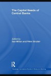 The Capital Needs of Central Banks (Routledge International Studies in Money and Banking) - Sue Milton, Peter Sinclair