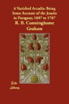 A Vanished Arcadia: Being Some Account of the Jesuits in Paraguay, 1607 to 1767 - R.B. Cunninghame Graham