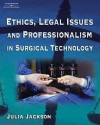 Ethics, Legal Issues and Professionalism in Surgical Technology - Julia A. Jackson, Ellen Jackson