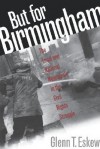 But for Birmingham: The Local and National Movements in the Civil Rights Struggle - Glenn T. Eskew