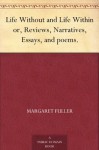 Life Without and Life Within or, Reviews, Narratives, Essays, and poems. - Margaret Fuller