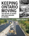 Keeping Ontario Moving: The History of Roads and Road Building in Ontario - Robert Bradford