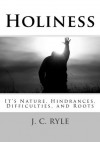 Holiness: It's Nature, Hindrances, Difficulties and Roots - J.C. Ryle