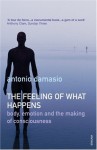 The Feeling of What Happens: Body, Emotion and the Making of Consciousness - Antonio R. Damasio