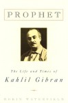 Prophet: The Life and Times of Kahlil Gibran - Robin A.H. Waterfield