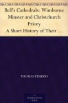 Bell's Cathedrals: Wimborne Minster and Christchurch Priory A Short History of Their Foundation and a Description of Their Buildings - Thomas Perkins