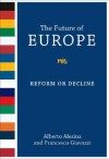 The Future of Europe: Reform or Decline - Alberto Alesina, Francesco Giavazzi