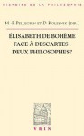 Elisabeth de Boheme Face a Descartes: Deux Philosophes? - Delphine Kolesnik-Antoine, Marie-Frédérique Pellegrin, Igor Agostini, Giulia Belgioioso, Sabrina Ebbersmeyer, Denis Kambouchner, Christian Leduc, Edouard Mehl, Kathrin Schlierkamp, Lisa Shapiro