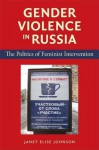 Gender Violence in Russia: The Politics of Feminist Intervention - Janet Elise Johnson